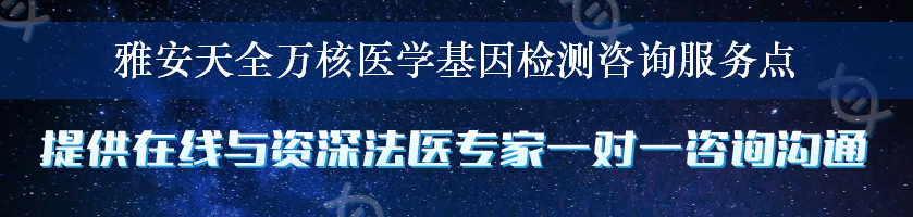 雅安天全万核医学基因检测咨询服务点